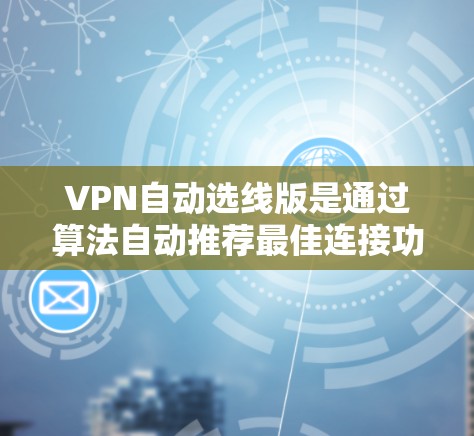 VPN自动选线版是通过算法自动推荐最佳连接功能,让用户无需手动选择设备,直接连接到目标服务器。以下是对该版本的详细分析和建议