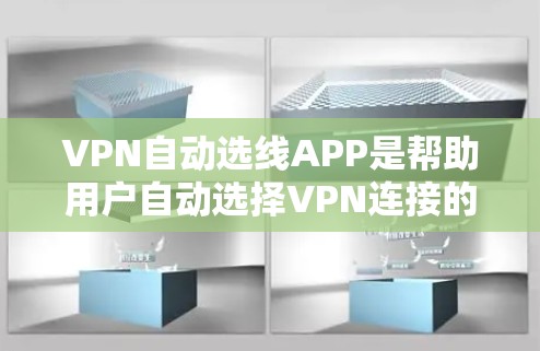 VPN自动选线APP是帮助用户自动选择VPN连接的软件，通过分析用户的网络环境、地理位置和使用习惯，推荐最适合的连接网络和服务器。以下是对这种软件的详细总结