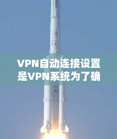 VPN自动连接设置是VPN系统为了确保安全性和用户体验而进行的设置，以下是详细的分步说明