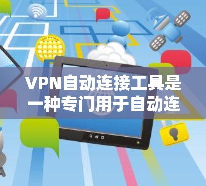 VPN自动连接工具是一种专门用于自动连接用户到特定VPN服务的工具。这些工具通常需要用户输入密码或注册账户，然后自动开始连接。以下是对这些工具的详细分析和使用建议