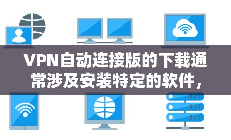 VPN自动连接版的下载通常涉及安装特定的软件,该软件可以自动连接到网络中的服务器。以下是一些常见的VPN自动连接软件及其使用方法