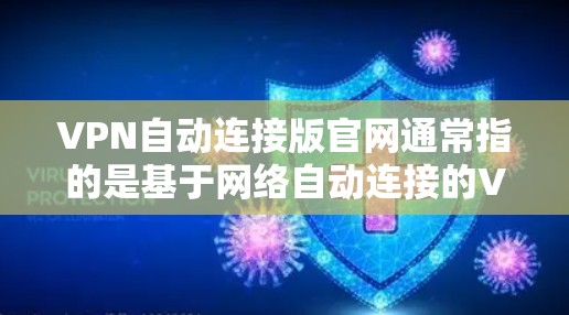 VPN自动连接版官网通常指的是基于网络自动连接的VPN服务,这些服务通常通过网络服务器实现,用户无需手动输入密码即可进入虚拟网络。以下是一些备用的VPN服务器链接,供用户使用