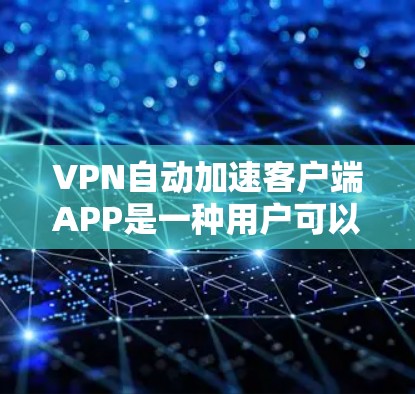 VPN自动加速客户端APP是一种用户可以在手机或电脑上直接连接到VPN服务器的工具，旨在节省时间和费用。以下是对该工具的详细介绍