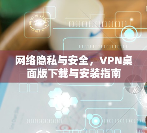 网络隐私与安全，VPN桌面版下载与安装指南
