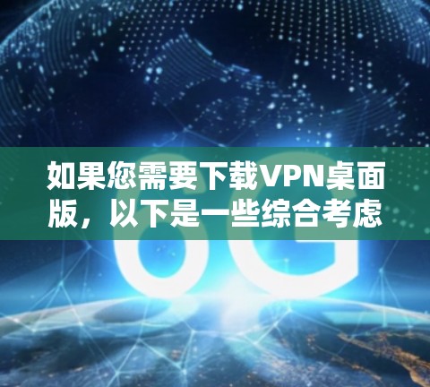如果您需要下载VPN桌面版,以下是一些综合考虑的因素和推荐方案