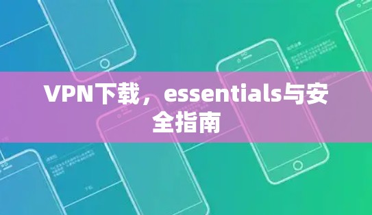 VPN下载，essentials与安全指南
