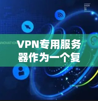 VPN专用服务器作为一个复杂的系统,其设计和管理需要综合运用计算机网络、网络安全、服务器管理等多个领域。以下是对VPN专用服务器的详细介绍