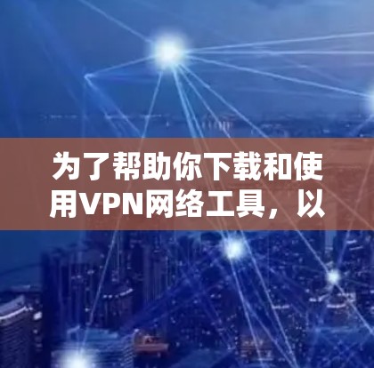 为了帮助你下载和使用VPN网络工具,以下是一些步骤指南和建议