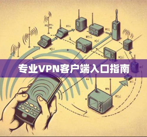 专业VPN客户端入口指南