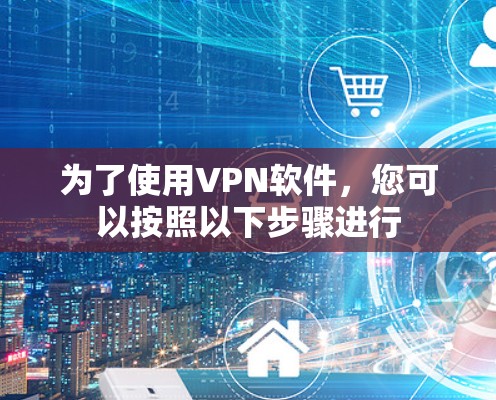 为了使用VPN软件,您可以按照以下步骤进行 为了使用VPN软件,您可以按照以下步骤进行