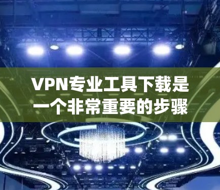 VPN专业工具下载是一个非常重要的步骤,尤其是对于学术研究、企业内部管理、数据监控和安全防护等方面。以下是几种 commonly used VPN专业工具下载 VPN专业工具下载是一个非常重要的步骤,尤其是对于学术研究、企业内部管理、数据监控和安全防护等方面。以下是几种 commonly used VPN专业工具下载