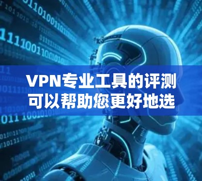 VPN专业工具的评测可以帮助您更好地选择适合自己的VPN解决方案。以下是几个常用VPN专业工具的评测和特点 VPN专业工具的评测可以帮助您更好地选择适合自己的VPN解决方案。以下是几个常用VPN专业工具的评测和特点