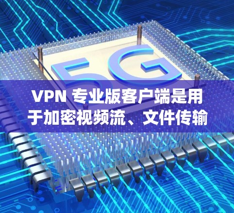 VPN 专业版客户端是用于加密视频流、文件传输和通信的工具,提供安全的网络环境,防止被 Tracking。以下是逐步的学习和实践计划 VPN 专业版客户端是用于加密视频流、文件传输和通信的工具,提供安全的网络环境,防止被 Tracking。以下是逐步的学习和实践计划