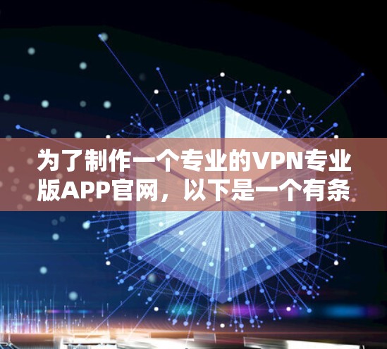 为了制作一个专业的VPN专业版APP官网,以下是一个有条理的思路和设计建议 为了制作一个专业的VPN专业版APP官网,以下是一个有条理的思路和设计建议