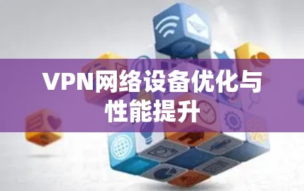 VPN网络设备优化与性能提升 VPN网络设备优化与性能提升