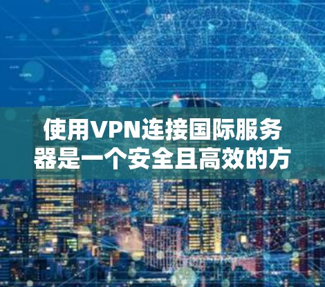 使用VPN连接国际服务器是一个安全且高效的方式，以下是详细的步骤指南