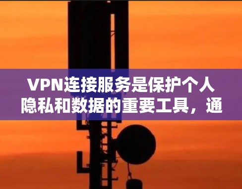 VPN连接服务是保护个人隐私和数据的重要工具，通过连接到不同的国家或地区的互联网，用户可以安全地传输数据，防止不法分子获取敏感信息。以下是对VPN连接服务的详细分析和建议
