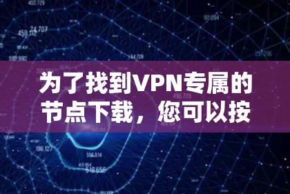 为了找到VPN专属的节点下载，您可以按照以下步骤进行