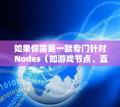 如果你需要一款专门针对 Nodes(如游戏节点、直播节点或特定应用节点)的VPN客户端,以下是一些推荐 如果你需要一款专门针对 Nodes(如游戏节点、直播节点或特定应用节点)的VPN客户端,以下是一些推荐