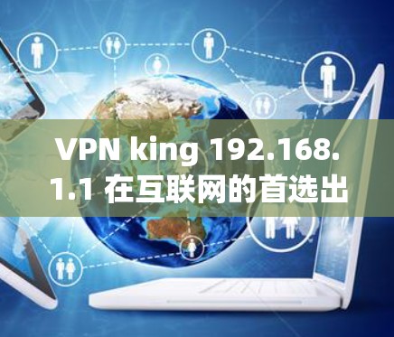 VPN king 192.168.1.1 在互联网的首选出口IP VPN king 192.168.1.1 在互联网的首选出口IP