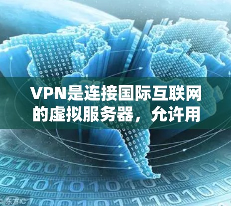 VPN是连接国际互联网的虚拟服务器，允许用户访问其他国家的网站。以下是一些步骤和注意事项，帮助你更好地使用VPN