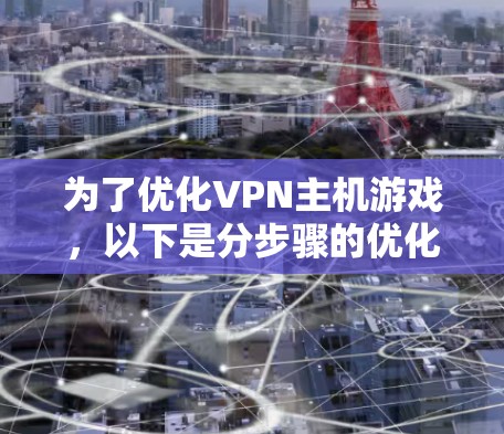 为了优化VPN主机游戏,以下是分步骤的优化建议 为了优化VPN主机游戏,以下是分步骤的优化建议