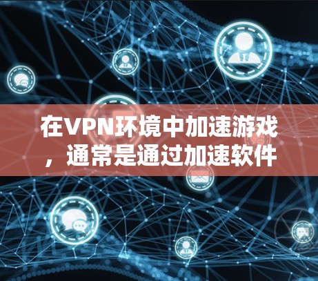 在VPN环境中加速游戏,通常是通过加速软件进行的,目的是让游戏运行更快,减少延迟或卡顿。以下是一些常见问题和解决方案 在VPN环境中加速游戏,通常是通过加速软件进行的,目的是让游戏运行更快,减少延迟或卡顿。以下是一些常见问题和解决方案