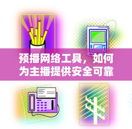 预播网络工具，如何为主播提供安全可靠的网络环境