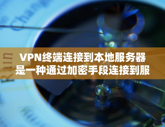 VPN终端连接到本地服务器是一种通过加密手段连接到服务器的方式来增强设备的安全性。以下是该技术的详细解释