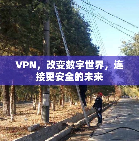 VPN,改变数字世界,连接更安全的未来 VPN,改变数字世界,连接更安全的未来
