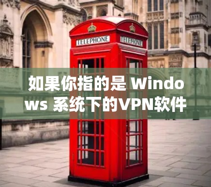 如果你指的是 Windows 系统下的VPN软件，以下是一些免费的推荐，可以帮你轻松安装和使用VPN