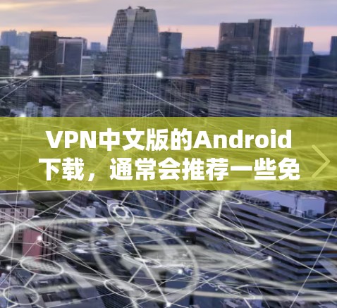 VPN中文版的Android下载，通常会推荐一些免费的VPN软件。以下是几个常见的VPN推荐