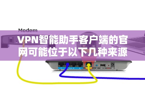 VPN智能助手客户端的官网可能位于以下几种来源之一
