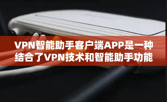 VPN智能助手客户端APP是一种结合了VPN技术和智能助手功能的手机应用，旨在帮助用户更高效地管理和优化VPN配置。以下是关于这个APP的详细信息