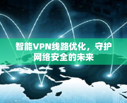 智能VPN线路优化，守护网络安全的未来