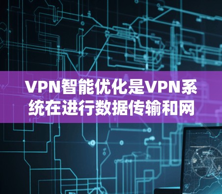 VPN智能优化是VPN系统在进行数据传输和网络连接时，通过自动化技术和算法来提高效率和安全性的重要功能。以下是关于 VPNs 智能优化的一些详细解析