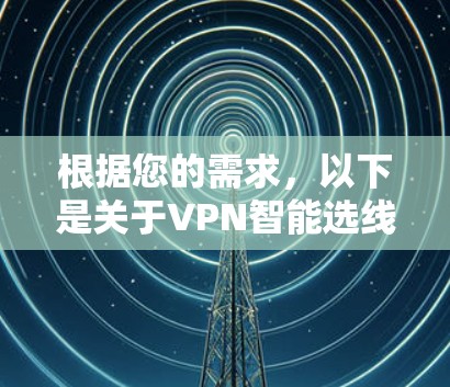 根据您的需求,以下是关于VPN智能选线的最新推荐工具,涵盖不同类型和安全指数 根据您的需求,以下是关于VPN智能选线的最新推荐工具,涵盖不同类型和安全指数