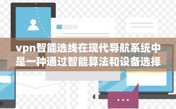 vpn智能选线在现代导航系统中是一种通过智能算法和设备选择优化来提高导航精度和可靠性的技术。以下是其详细解释