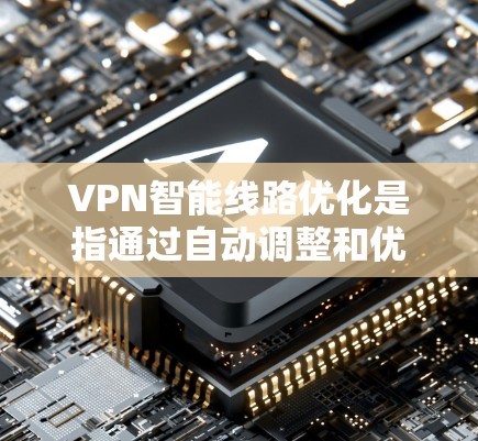 VPN智能线路优化是指通过自动调整和优化VPN连接的配置,以提高数据传输效率、增强安全性和灵活性。以下是相关知识的总结和优化建议 VPN智能线路优化是指通过自动调整和优化VPN连接的配置,以提高数据传输效率、增强安全性和灵活性。以下是相关知识的总结和优化建议