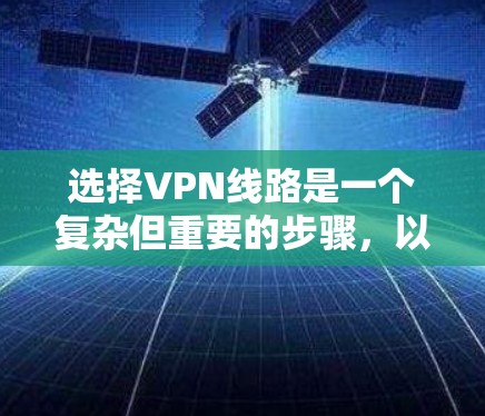 选择VPN线路是一个复杂但重要的步骤，以下是逐步的建议