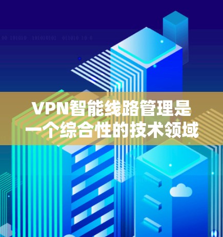 VPN智能线路管理是一个综合性的技术领域,旨在优化和管理VPN连接以确保安全、高效和灵活的数据传输。以下是对该领域的详细解析 VPN智能线路管理是一个综合性的技术领域,旨在优化和管理VPN连接以确保安全、高效和灵活的数据传输。以下是对该领域的详细解析