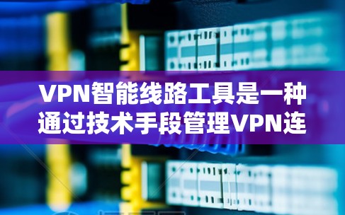 VPN智能线路工具是一种通过技术手段管理VPN连接和网络设备的工具,旨在提高网络效率和安全性。以下是其关键点的总结 VPN智能线路工具是一种通过技术手段管理VPN连接和网络设备的工具,旨在提高网络效率和安全性。以下是其关键点的总结