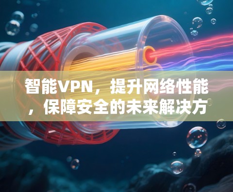 智能VPN，提升网络性能，保障安全的未来解决方案