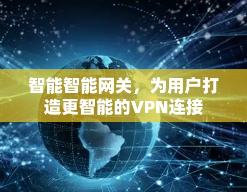 智能智能网关,为用户打造更智能的VPN连接 智能智能网关,为用户打造更智能的VPN连接