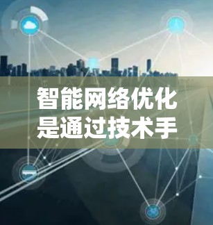 智能网络优化是通过技术手段提升VPN网络效率和安全性的重要步骤。以下是对这一过程的分步说明