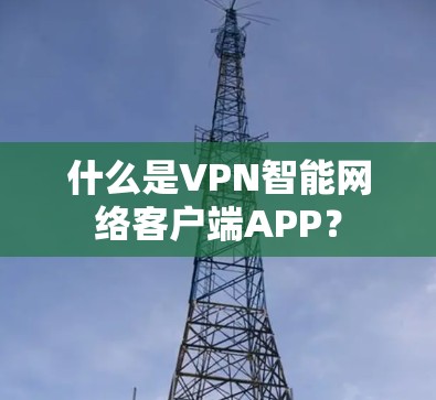 什么是VPN智能网络客户端APP？