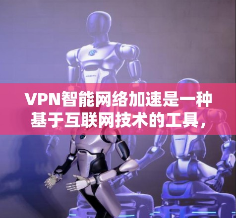 VPN智能网络加速是一种基于互联网技术的工具，旨在提升用户连接VPN时的网络速度。以下是对该工具的详细分析