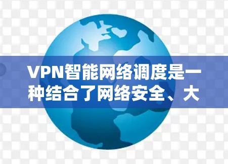 VPN智能网络调度是一种结合了网络安全、大数据分析和人工智能的技术,旨在通过自动调整流量分配以优化网络使用,提升用户体验。以下是该技术的详细解释 VPN智能网络调度是一种结合了网络安全、大数据分析和人工智能的技术,旨在通过自动调整流量分配以优化网络使用,提升用户体验。以下是该技术的详细解释