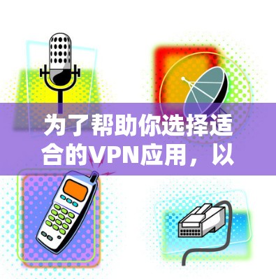 为了帮助你选择适合的VPN应用，以下是详细的步骤指南