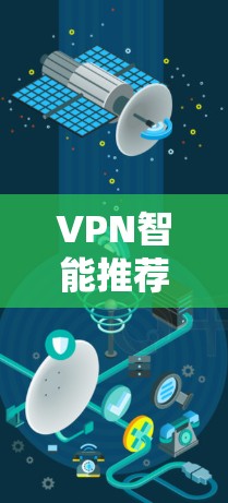 VPN智能推荐下载，你的最佳选择